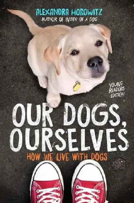 Our Dogs, Ourselves: How We Live with Dogs by Alexandra Horowitz