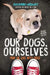 Our Dogs, Ourselves: How We Live with Dogs by Alexandra Horowitz