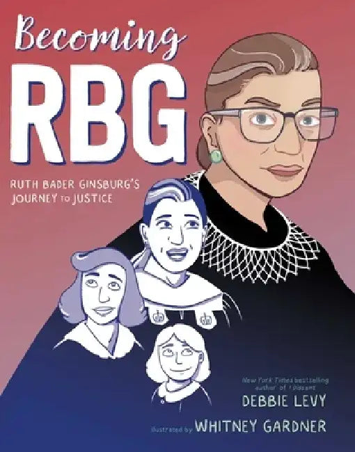 Becoming Rbg: Ruth Bader Ginsburg's Journey to Justice by Debbie Levy