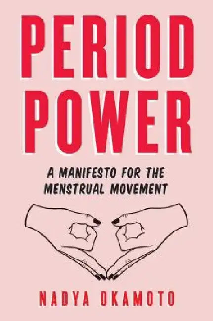 Period Power: A Menstruation Manifesto by Nadya Okamoto