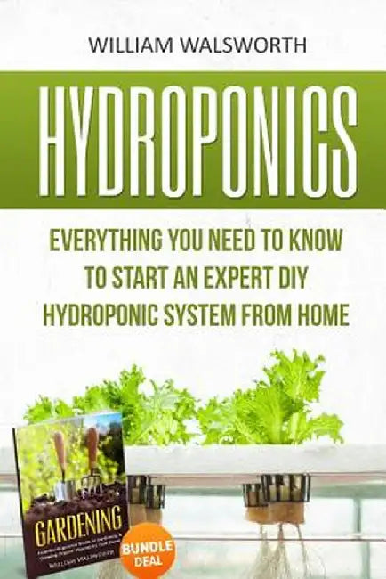 Hydroponics: Everything You Need to Know to Start an Expert DIY Hydroponic System from Home (Garden by Walsworth, William