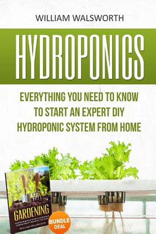 Hydroponics: Everything You Need to Know to Start an Expert DIY Hydroponic System from Home (Garden by Walsworth, William