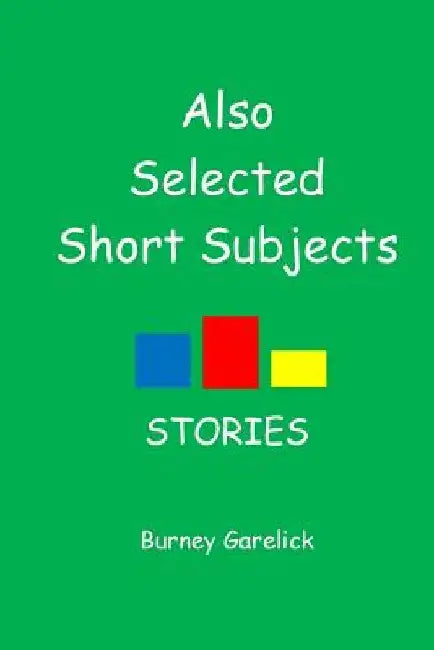 Also Selected Short Subjects: Stories by Burney Garelick