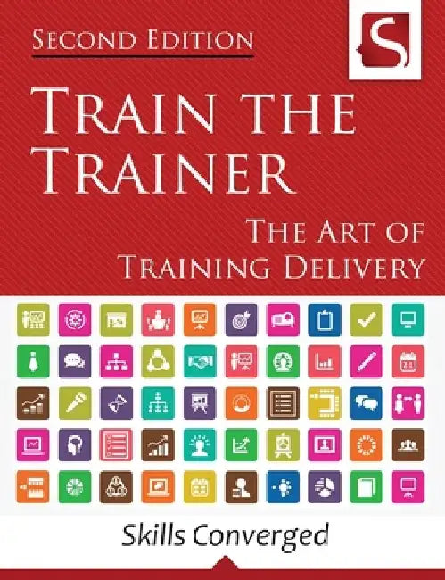 Train the Trainer: The Art of Training Delivery (Second Edition) by Skills Converged