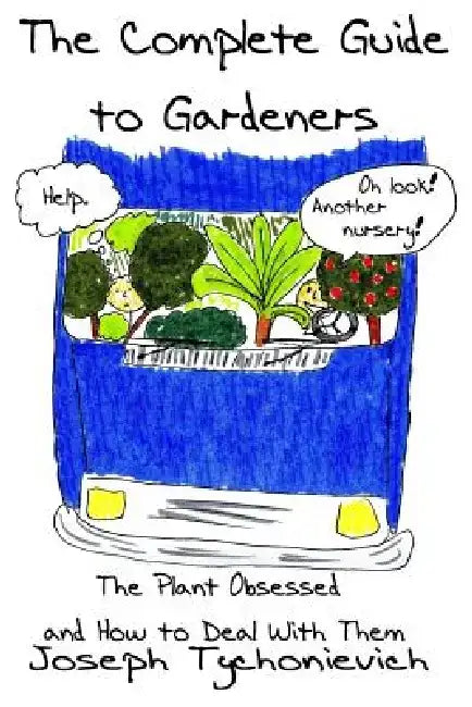 The Complete Guide to Gardeners: The Plant Obsessed and How to Deal With Them by Joseph Tychonievich
