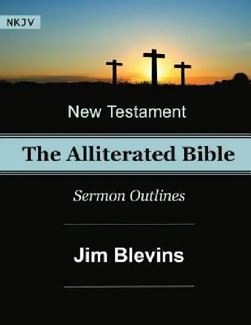 The Alliterated Bible - NKJV - New Testament - Matthew-Revelation: Sermon Outlines by Jim Blevins