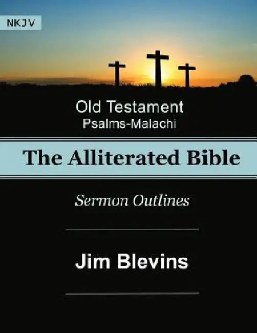 The Alliterated Bible - NKJV - Old Testament - Psalms-Malachi: Sermon Outlines by Jim Blevins