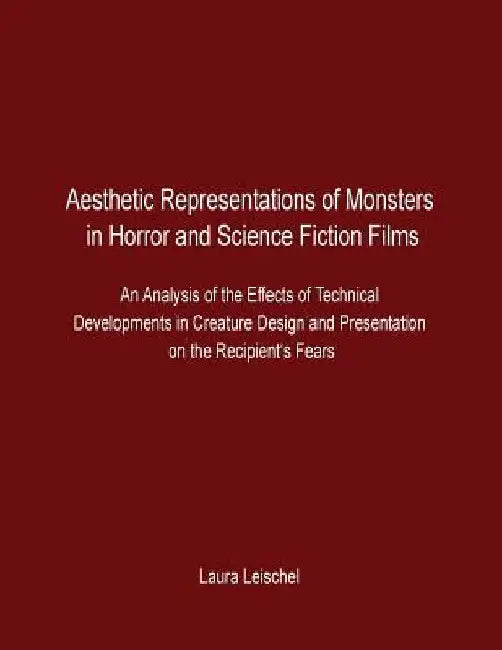 Aesthetic Representations of Monsters in Horror and Science Fiction Films: An Analysis of the Effects of Technical Developments in Creature Design and by Laura Leischel