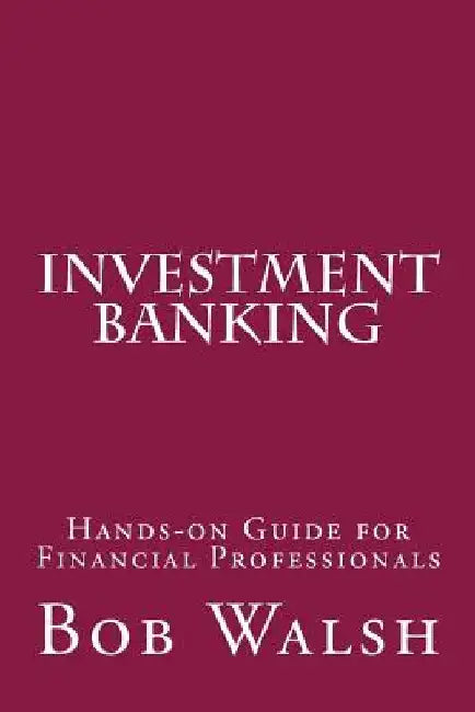 Investment Banking: Hands-on Guide for Financial Professionals by Bob Walsh