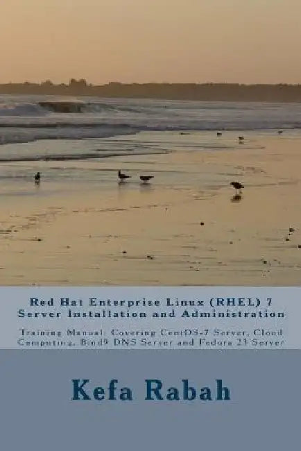 Red Hat Enterprise Linux (RHEL) 7 Server Installation and Administration: Training Manual: Covering CentOS-7 Server, Cloud computing, Bind9 DNS Server by Kefa Rabah
