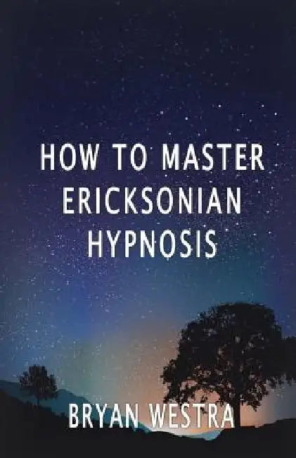 How To Master Ericksonian Hypnosis by Bryan Westra