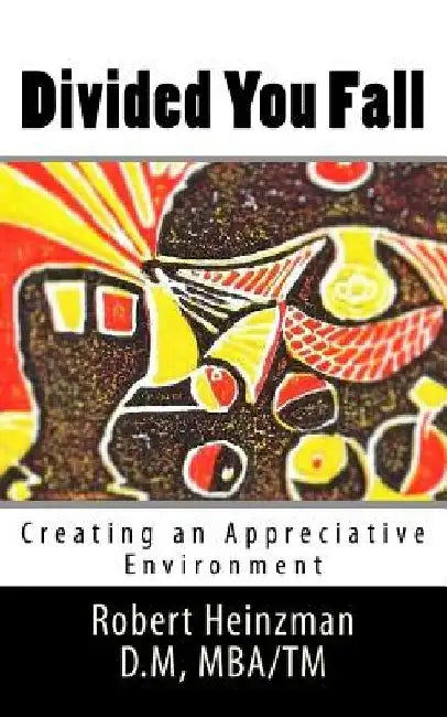 Divided You Fall: Creating an Appreciative Environment by Joseph Robert Heinzman D. M.