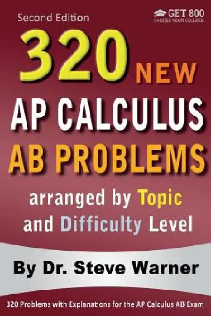 320 AP Calculus AB Problems arranged by Topic and Difficulty Level, 2nd Edition: 160 Test Questions with Solutions, 160 Additional Questions with Answ by Steve Warner