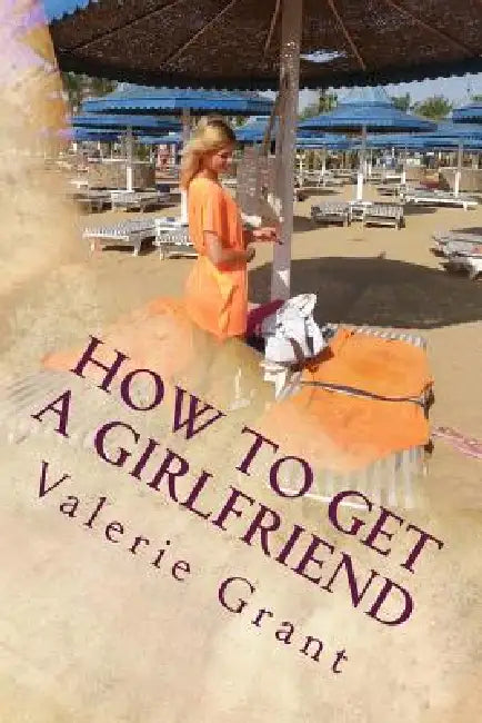 How to get a girlfriend by Valerie M. Grant
