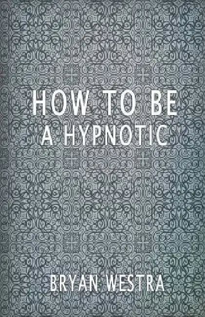 How To Be A Hypnotic by Bryan Westra
