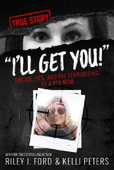 I'll Get You! Drugs, Lies, and the Terrorizing of a PTA Mom by Riley J. Ford