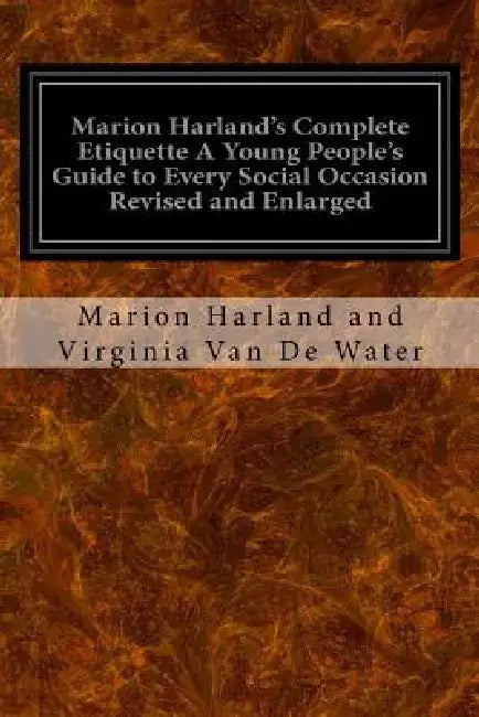 Marion Harland's Complete Etiquette A Young People's Guide to Every Social Occasion Revised and Enlarged by Marion Harland and Virginia Va De Water