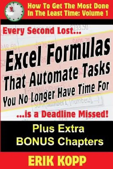 Excel Formulas That Automate Tasks You No Longer Have Time For: How To Get The Most Done In The Least Time Book 1 by Erik Kopp
