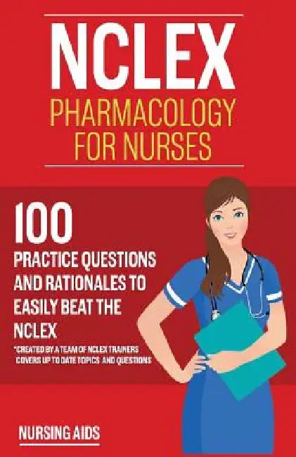 NCLEX: Pharmacology for Nurses: 100 Practice Questions with Rationales to help you Pass the NCLEX!: Created by a team of NCLEX Trainers by Nursing Aids
