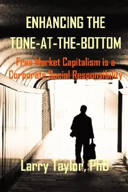 Enhancing the Tone-at-the-Bottom: Free Market Capitalism is a Corporate Social Responsibility by Alexandra R. Lajoux