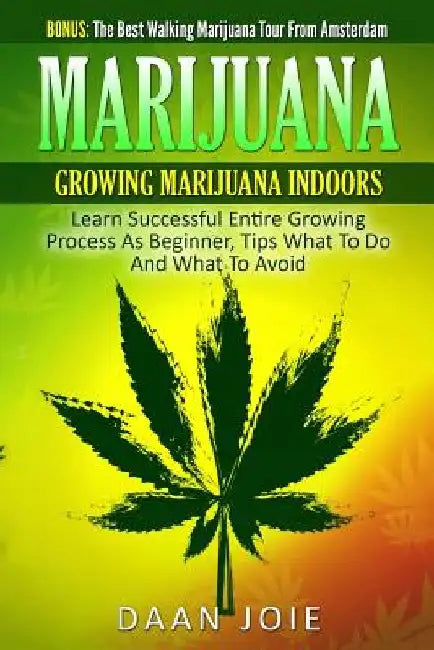 Marijuana: Marijuana, Growing marijuana indoor, Learn Successful Entire Growing by Daan Joie