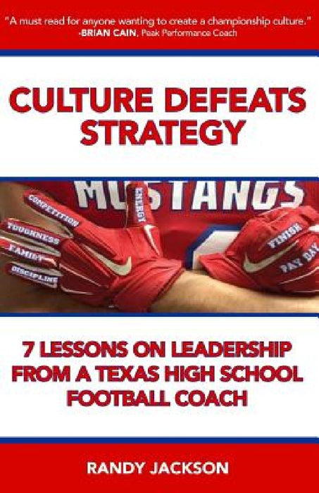 Culture Defeats Strategy: 7 Lessons on Leadership From A Texas High School Football Coach by Randy Jackson