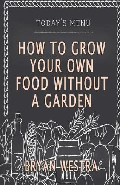 How To Grow Your Own Food Without A Garden by Bryan Westra