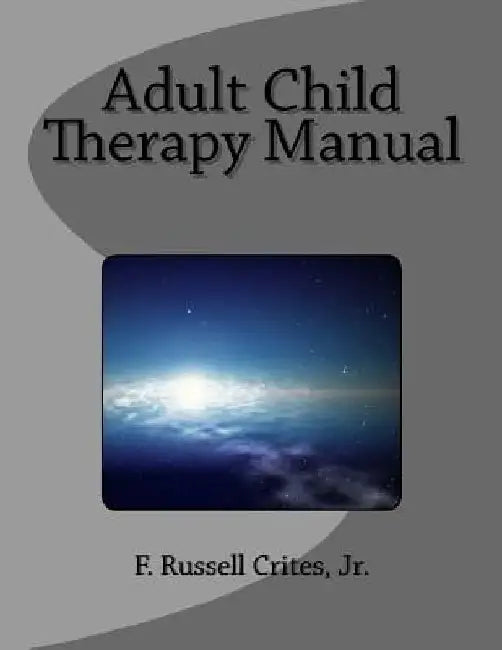 Adult Child Therapy Manual: Counseling Individuals who Come from Dysfunctional Famlies by Jr. F. Russell Crites