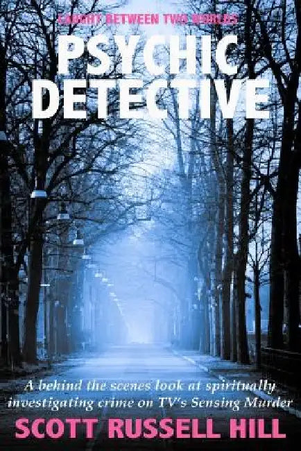 Psychic Detective: A behind the scenes look at spiritually investigating crime on TV's Sensing Murder by Scott Russell Hill