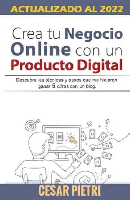 Crea tu Negocio Online con un Producto Digital: Descubre las técnicas y pasos que me hicieron ganar 5 cifras con un blo by Pietri, Cesar
