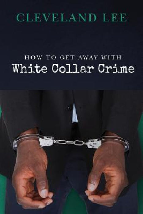 How to Get Away With White Collar Crime by Cleveland Lee