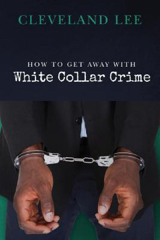 How to Get Away With White Collar Crime by Cleveland Lee