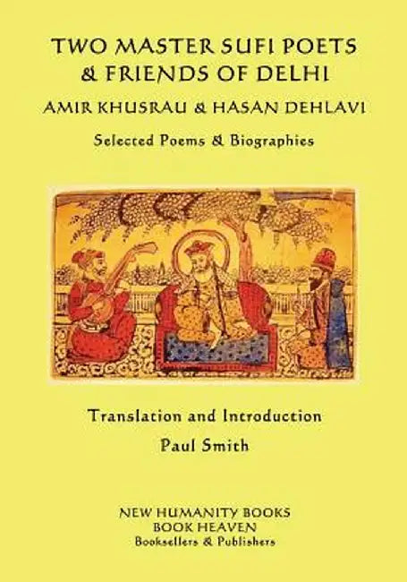 Two Master Sufi Poets & Friends of Delhi -Amir Khusrau & Hasan Dehlavi: Selected Poems & Biographie by Khusrau, Amir