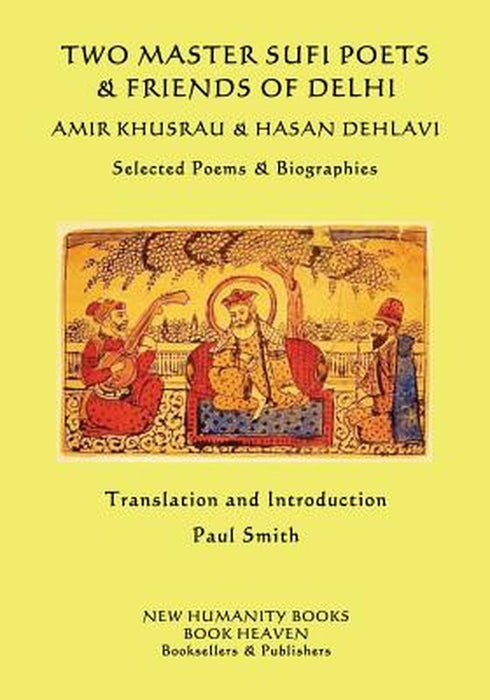 Two Master Sufi Poets & Friends of Delhi -Amir Khusrau & Hasan Dehlavi: Selected Poems & Biographie by Khusrau, Amir