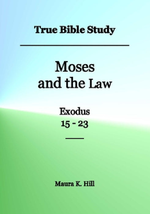 True Bible Study - Moses and the Law Exodus 15-23 by Maura K. Hill