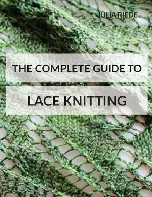 The Complete Guide to Lace Knitting: Your lace knitting master class by Julia Riede