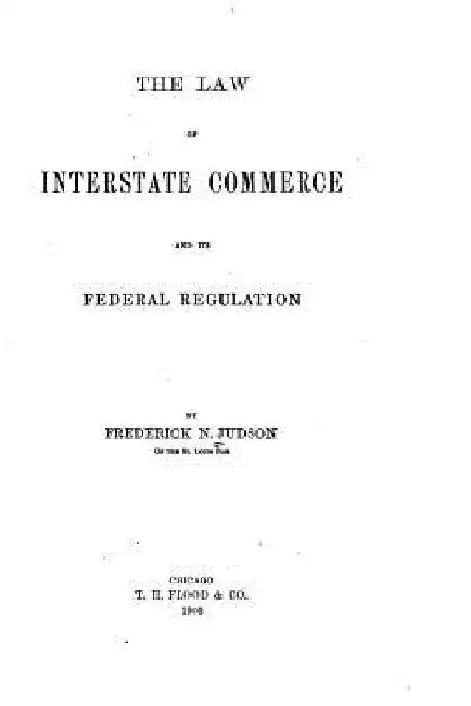 The Law of Interstate Commerce and Its Federal Regulation by Frederick Newton Judson