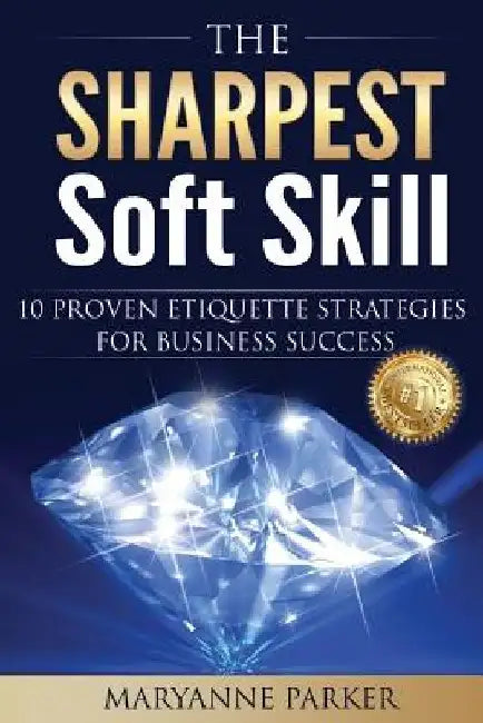 The Sharpest Soft Skill: 10 Proven Etiquette Strategies For Business Success by Maryanne Parker