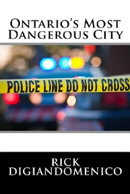 Ontario's Most Dangerous City by Rick Digiandomenico