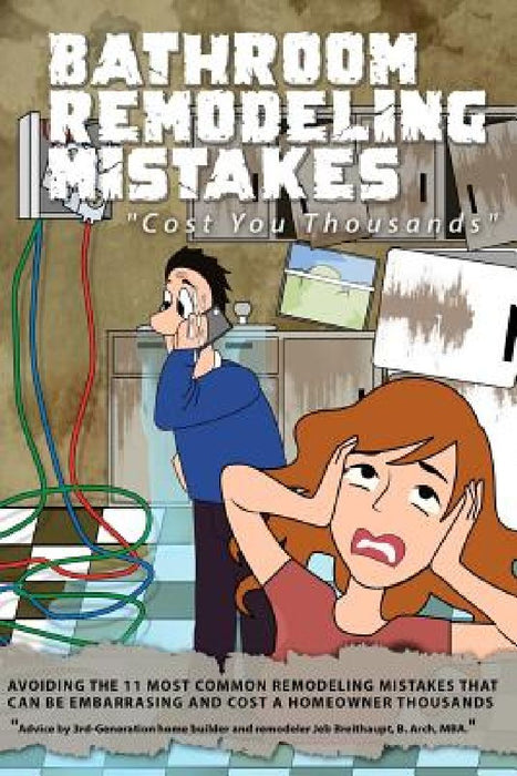Bathroom Remodeling Mistakes Cost You Thousands: Secrets to avoiding the 11 biggest bathroom remodeling mistakes that can be embarrassing and cost hom by Jeb Breithaupt