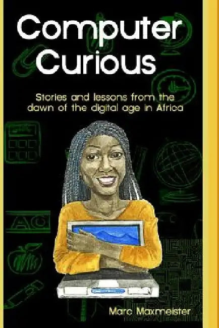 Computer Curious: Stories and lessons from the dawn of the digital age in africa by Marc Maxmeister