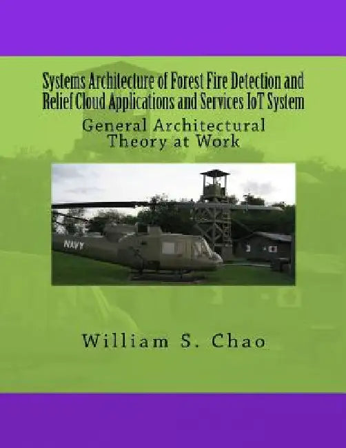 Systems Architecture of Forest Fire Detection and Relief Cloud Applications and Services IoT System: General Architectural Theory at Work by William S. Chao