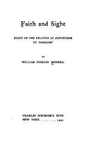 Faith and Sight, Essays on the Relation of Agnosticism to Theology by William Pierson Merrill
