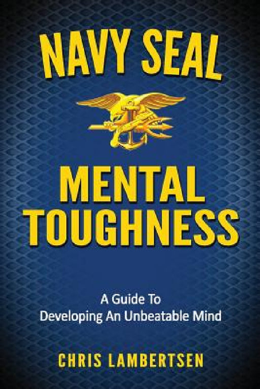 Navy SEAL Mental Toughness: A Guide To Developing An Unbeatable Mind by Chris Lambertsen