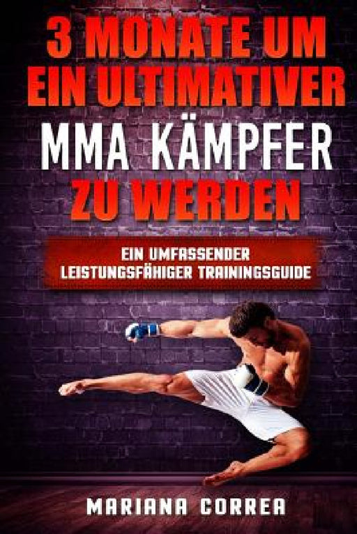 3 MONATE UM EIN ULTIMATIVER MMA KAMPFER Zu WERDEN: Ein UMFASSENDER LEISTUNGSFAHIGER TRAININGSGUIDE by Mariana Correa