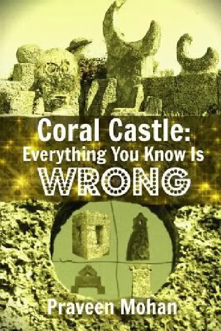 Coral Castle: Everything You Know Is Wrong by Praveen Mohan
