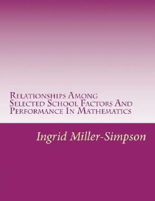 Relationships Among Selected School Factors And Performance In Mathematics by Delroy Simpson