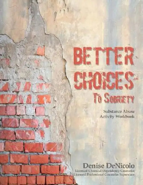 Better Choices To Sobriety: Substance Abuse Activity Workbook by Denise Denicolo