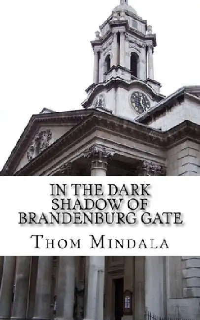 In the Dark Shadow of Brandenburg Gate: Agents find love in the dark alleys of the cold war by Thom Mindala