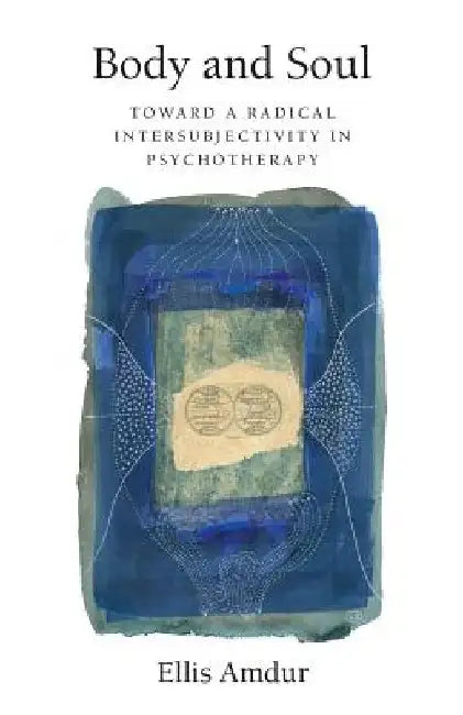 Body and Soul: Toward a Radical Intersubjectivity in Psychotherapy by Ellis Amdur